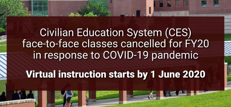 Civilian Education System (CES) face-to-face classes cancelled for FY20 in response to COVID-19 pandemic. Virtual instruction starts by 1 June 2020.